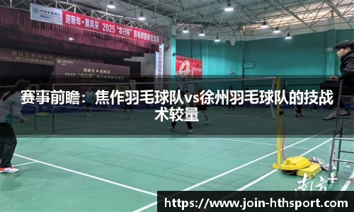赛事前瞻：焦作羽毛球队vs徐州羽毛球队的技战术较量